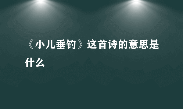 《小儿垂钓》这首诗的意思是什么