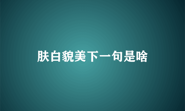 肤白貌美下一句是啥