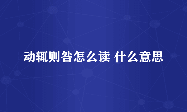 动辄则咎怎么读 什么意思