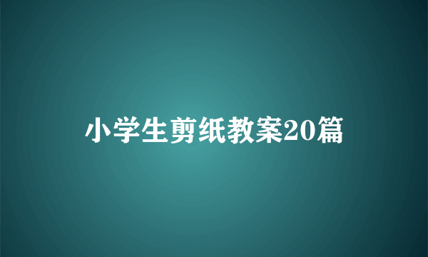 小学生剪纸教案20篇