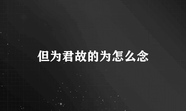 但为君故的为怎么念