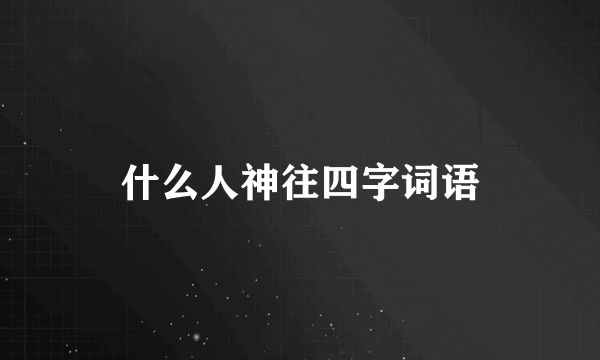 什么人神往四字词语