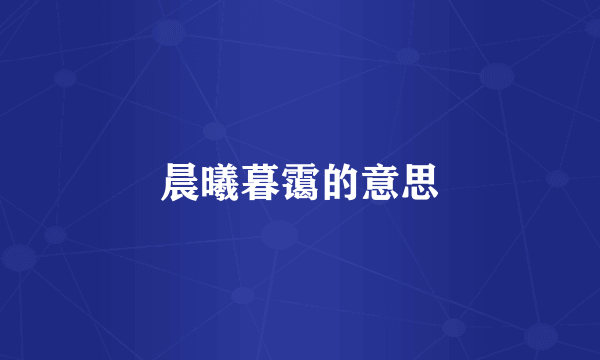 晨曦暮霭的意思