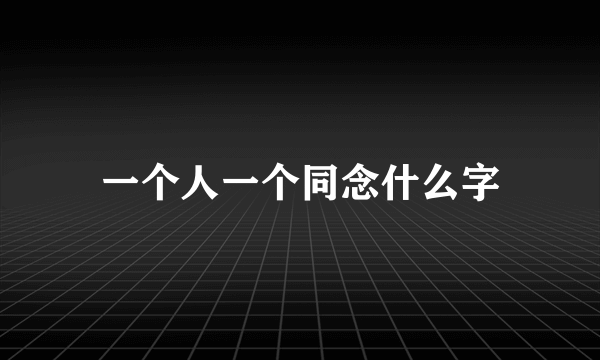 一个人一个同念什么字