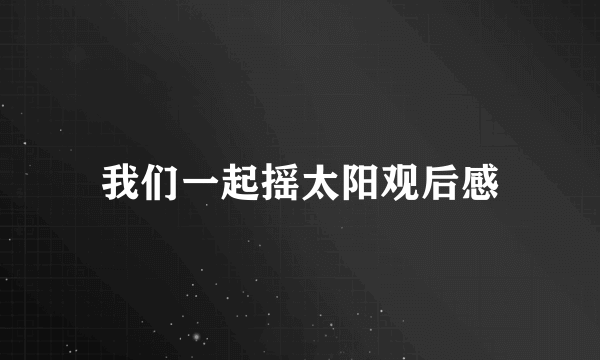 我们一起摇太阳观后感