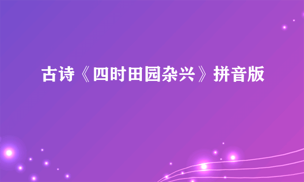 古诗《四时田园杂兴》拼音版