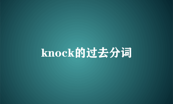 knock的过去分词