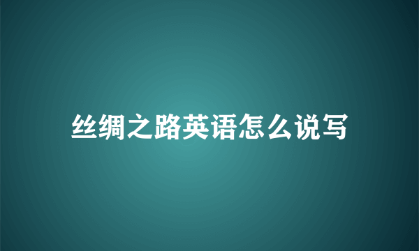 丝绸之路英语怎么说写