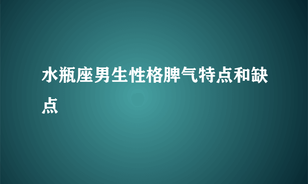 水瓶座男生性格脾气特点和缺点