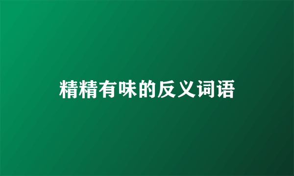 精精有味的反义词语