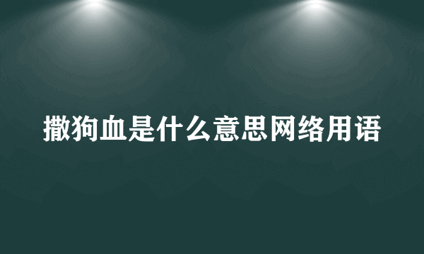 撒狗血是什么意思网络用语
