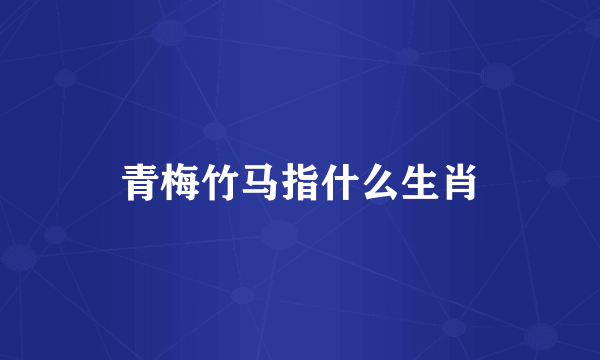 青梅竹马指什么生肖