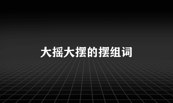 大摇大摆的摆组词