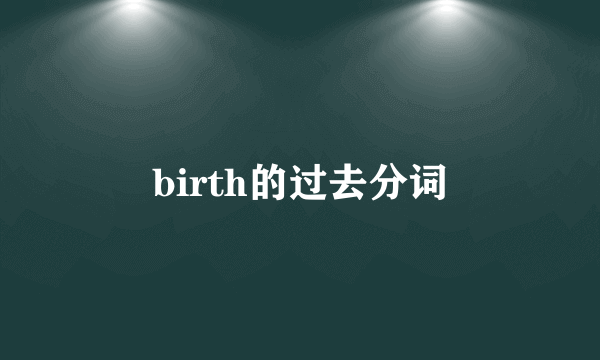 birth的过去分词