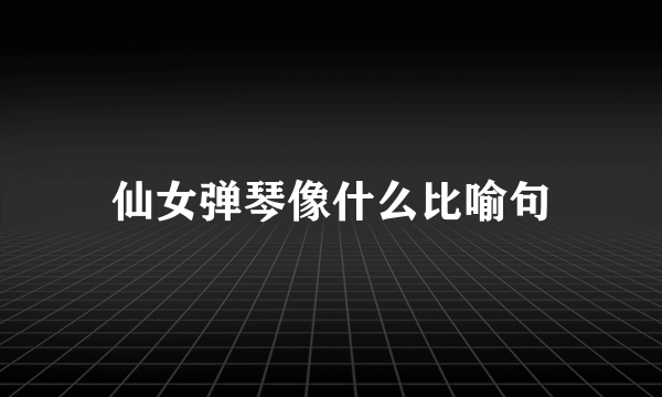 仙女弹琴像什么比喻句
