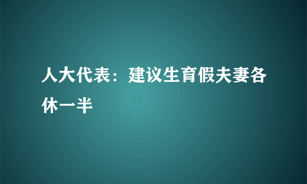 人大代表：建议生育假夫妻各休一半
