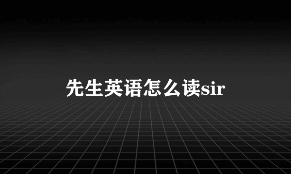 先生英语怎么读sir