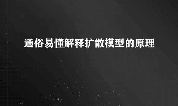 通俗易懂解释扩散模型的原理