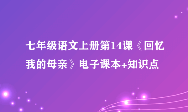 七年级语文上册第14课《回忆我的母亲》电子课本+知识点