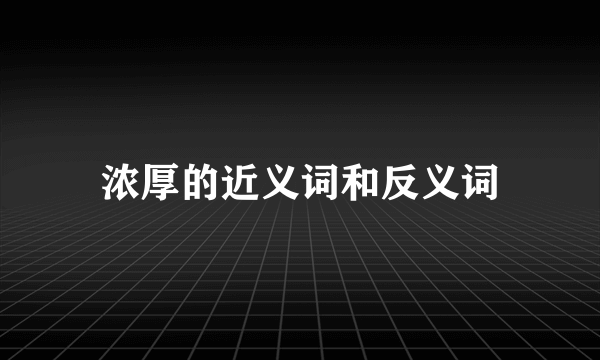 浓厚的近义词和反义词