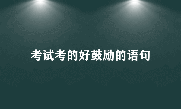 考试考的好鼓励的语句