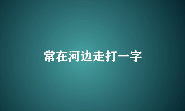 常在河边走打一字