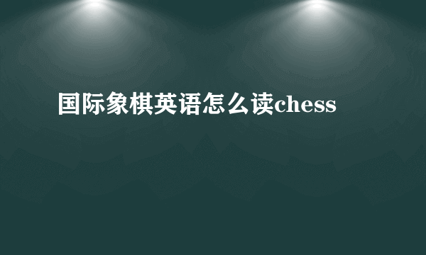 国际象棋英语怎么读chess