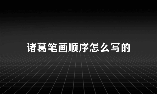 诸葛笔画顺序怎么写的