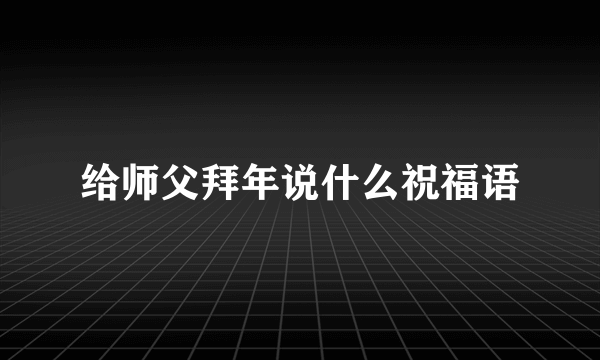 给师父拜年说什么祝福语