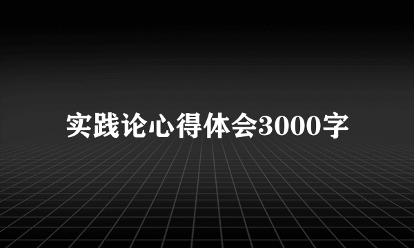 实践论心得体会3000字