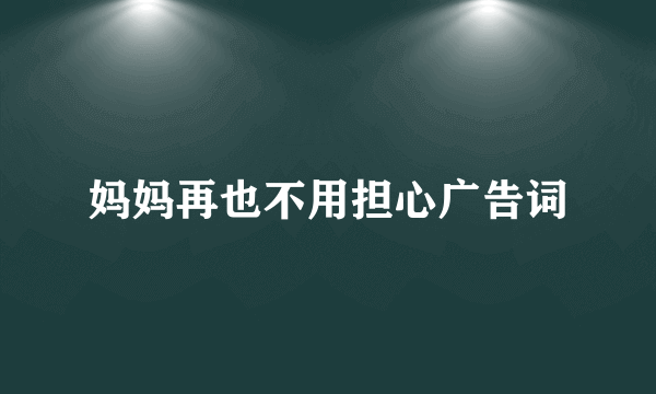 妈妈再也不用担心广告词
