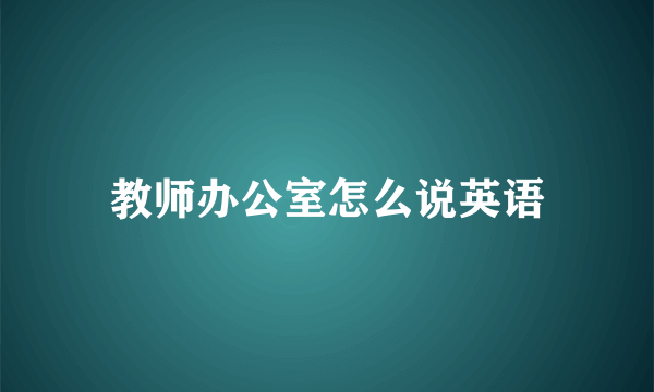 教师办公室怎么说英语
