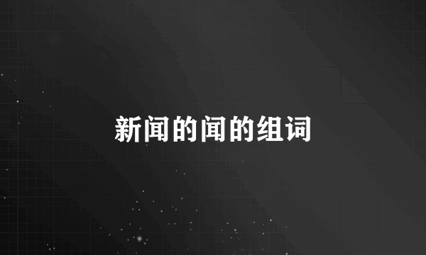 新闻的闻的组词