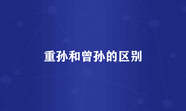 重孙和曾孙的区别