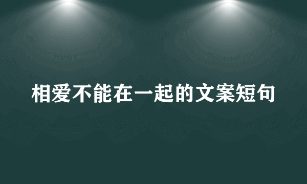 相爱不能在一起的文案短句