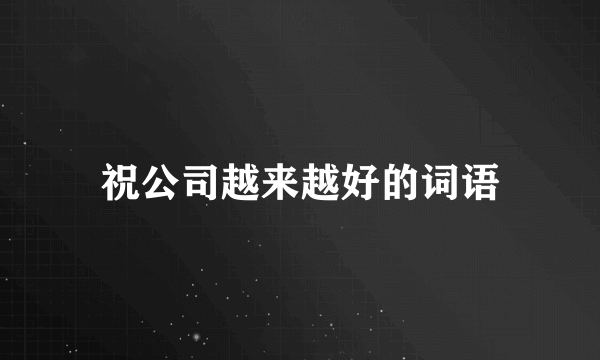 祝公司越来越好的词语