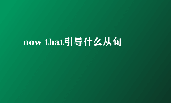 now that引导什么从句