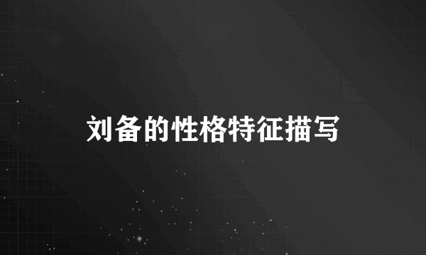 刘备的性格特征描写