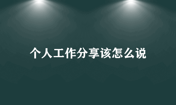 个人工作分享该怎么说