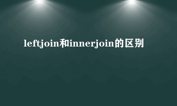 leftjoin和innerjoin的区别