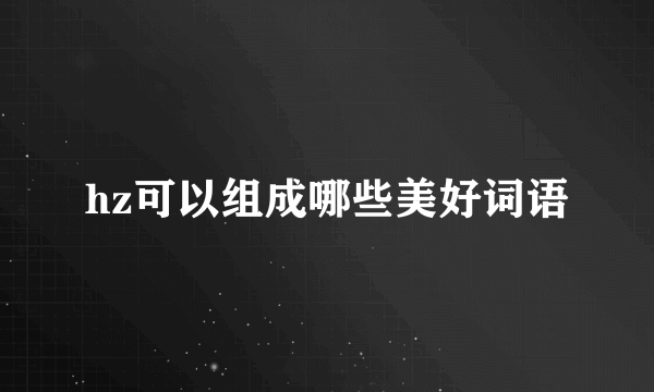 hz可以组成哪些美好词语