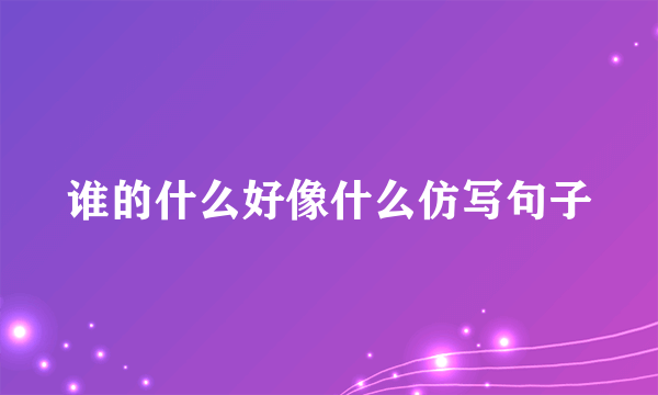 谁的什么好像什么仿写句子