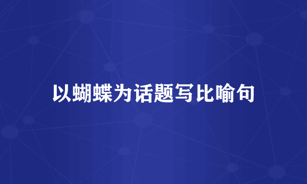 以蝴蝶为话题写比喻句