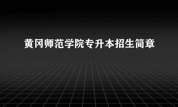黄冈师范学院专升本招生简章