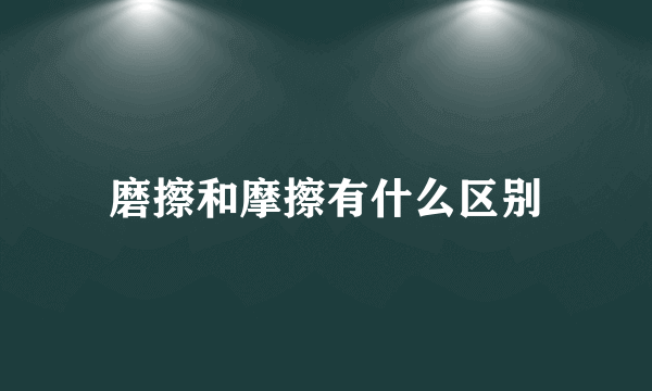 磨擦和摩擦有什么区别