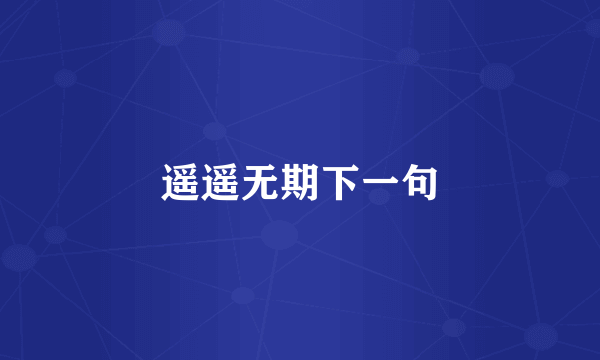 遥遥无期下一句