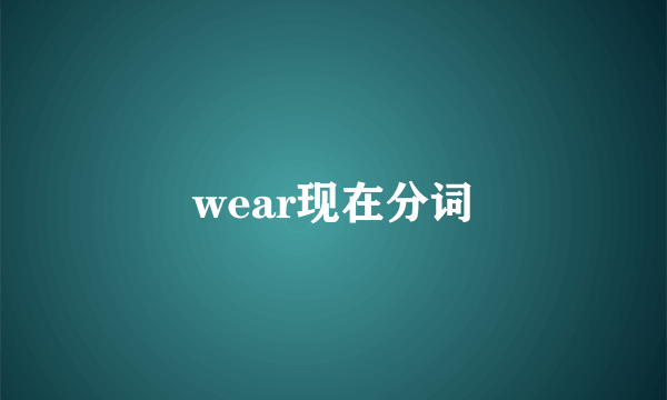 wear现在分词
