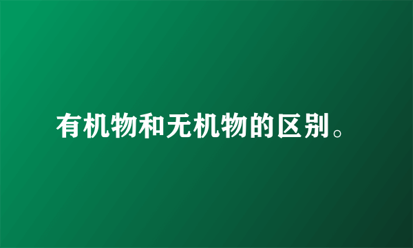 有机物和无机物的区别。