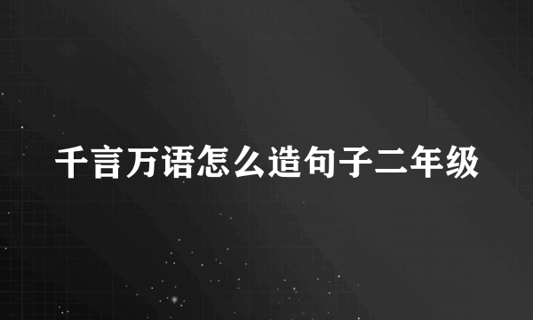 千言万语怎么造句子二年级