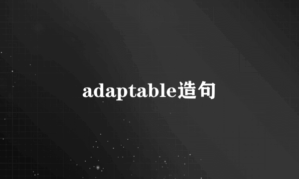 adaptable造句
